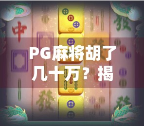 PG麻将胡了几十万?揭秘背后的真实套路与普通人如何避坑 PG麻将胡了几十万?揭秘背后的真实套路与普通人如何避坑