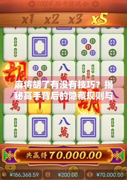 麻将胡了有没有技巧？揭秘高手背后的隐藏规则与实战心法！