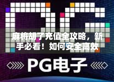 麻将胡了充值全攻略，新手必看！如何安全高效充值，避免踩坑？