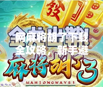 网麻将胡了下载全攻略，新手避坑指南+真实体验分享