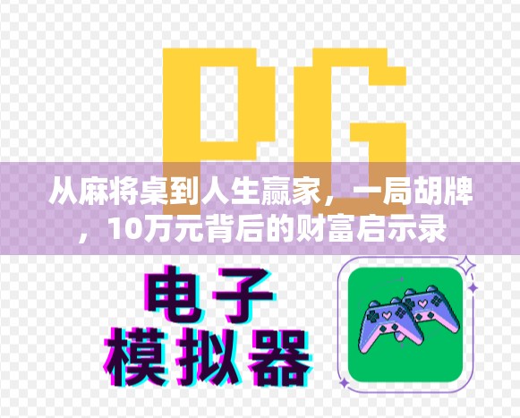 从麻将桌到人生赢家,一局胡牌,10万元背后的财富启示录 从麻将桌到人生赢家,一局胡牌,10万元背后的财富启示录