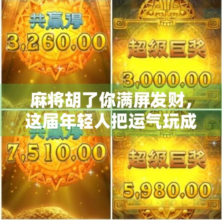 麻将胡了你满屏发财，这届年轻人把运气玩成了社交货币！