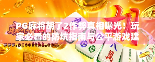 PG麻将胡了2作弊真相曝光！玩家必看的防坑指南与公平游戏建议