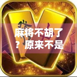 麻将不胡了?原来不是技术问题,而是你忽略了这个隐形规则 麻将不胡了?原来不是技术问题,而是你忽略了这个隐形规则