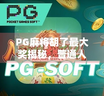PG麻将胡了最大奖揭秘，普通人也能赢的财富密码？