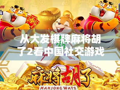 从大发棋牌麻将胡了2看中国社交游戏的进化与人性博弈