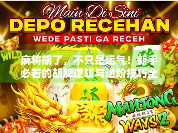 麻将胡了，不只是运气！新手必看的胡牌逻辑与进阶技巧全解析