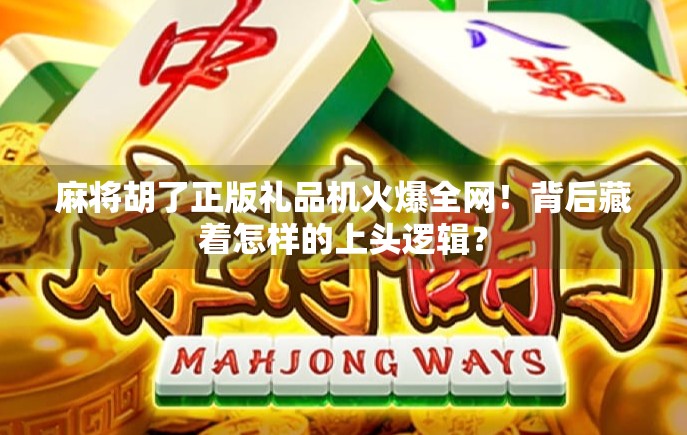 麻将胡了正版礼品机火爆全网！背后藏着怎样的上头逻辑？