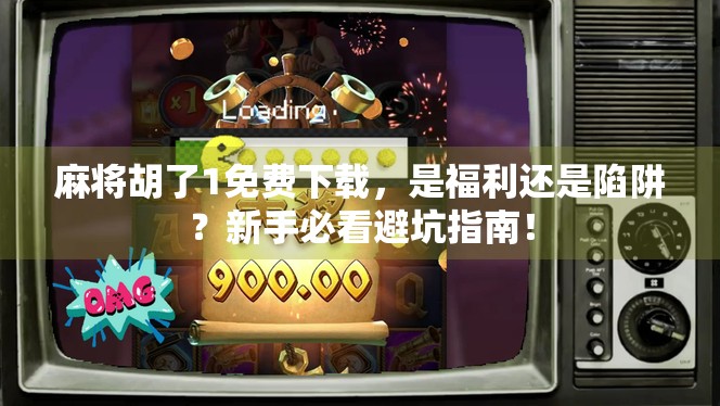 麻将胡了1免费下载,是福利还是陷阱?新手必看避坑指南! 麻将胡了1免费下载,是福利还是陷阱?新手必看避坑指南!