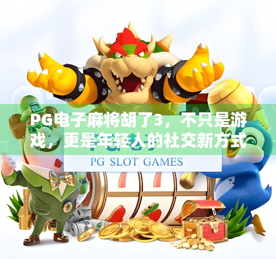 PG电子麻将胡了3，不只是游戏，更是年轻人的社交新方式！