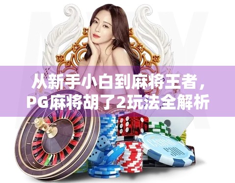 从新手小白到麻将王者，PG麻将胡了2玩法全解析，教你快速上手赢牌秘诀！