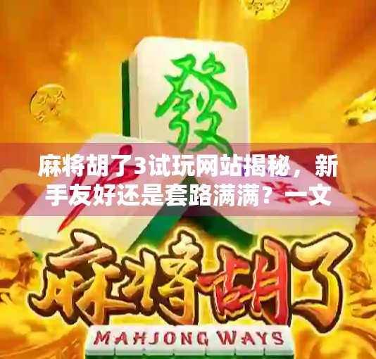 麻将胡了3试玩网站揭秘，新手友好还是套路满满？一文带你避坑！