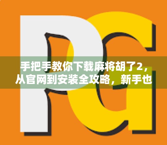 手把手教你下载麻将胡了2，从官网到安装全攻略，新手也能轻松上手！