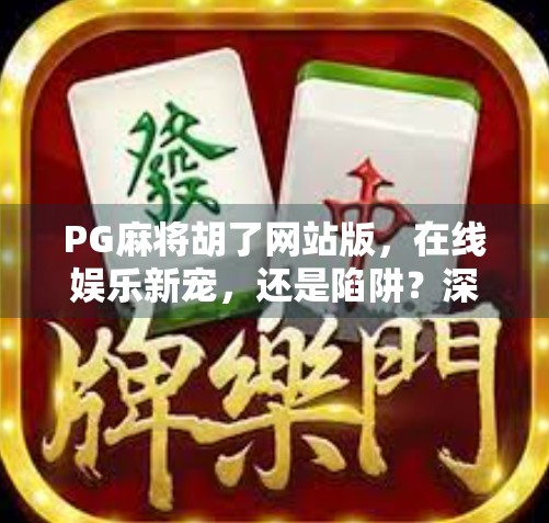 PG麻将胡了网站版,在线娱乐新宠,还是陷阱?深度拆解背后真相!
