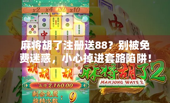 麻将胡了注册送88?别被免费迷惑,小心掉进套路陷阱!