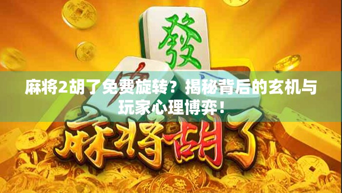 麻将2胡了免费旋转?揭秘背后的玄机与玩家心理博弈! 麻将2胡了免费旋转?揭秘背后的玄机与玩家心理博弈!