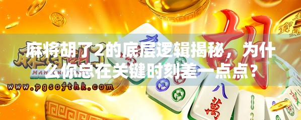 麻将胡了2的底层逻辑揭秘,为什么你总在关键时刻差一点点? 麻将胡了2的底层逻辑揭秘,为什么你总在关键时刻差一点点?