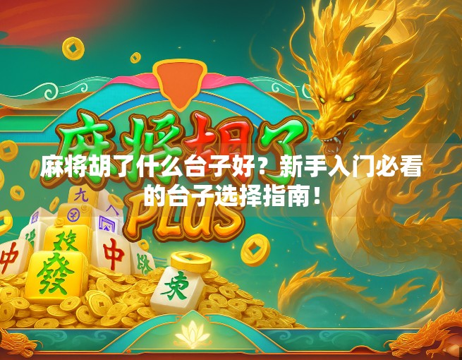 麻将胡了什么台子好？新手入门必看的台子选择指南！