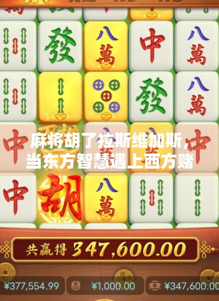 麻将胡了拉斯维加斯，当东方智慧遇上西方赌城，一场跨越文化的奇妙碰撞