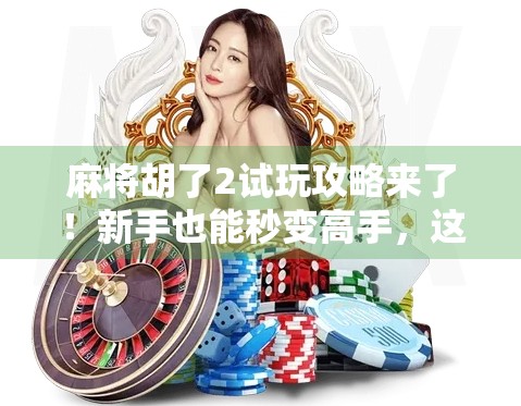 麻将胡了2试玩攻略来了！新手也能秒变高手，这3个平台让你免费畅玩！